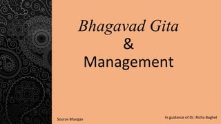 Bhagavad Gita
&
Management
In guidance of Dr. Richa Baghel
Sourav Bhargav
 