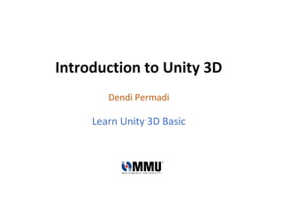 Dendi Permadi
Learn Unity 3D Basic
Introduction to Unity 3D
 