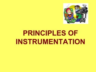 PRINCIPLES OF
INSTRUMENTATION
 