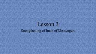 Lesson 3
Strengthening of Iman of Messengers
 