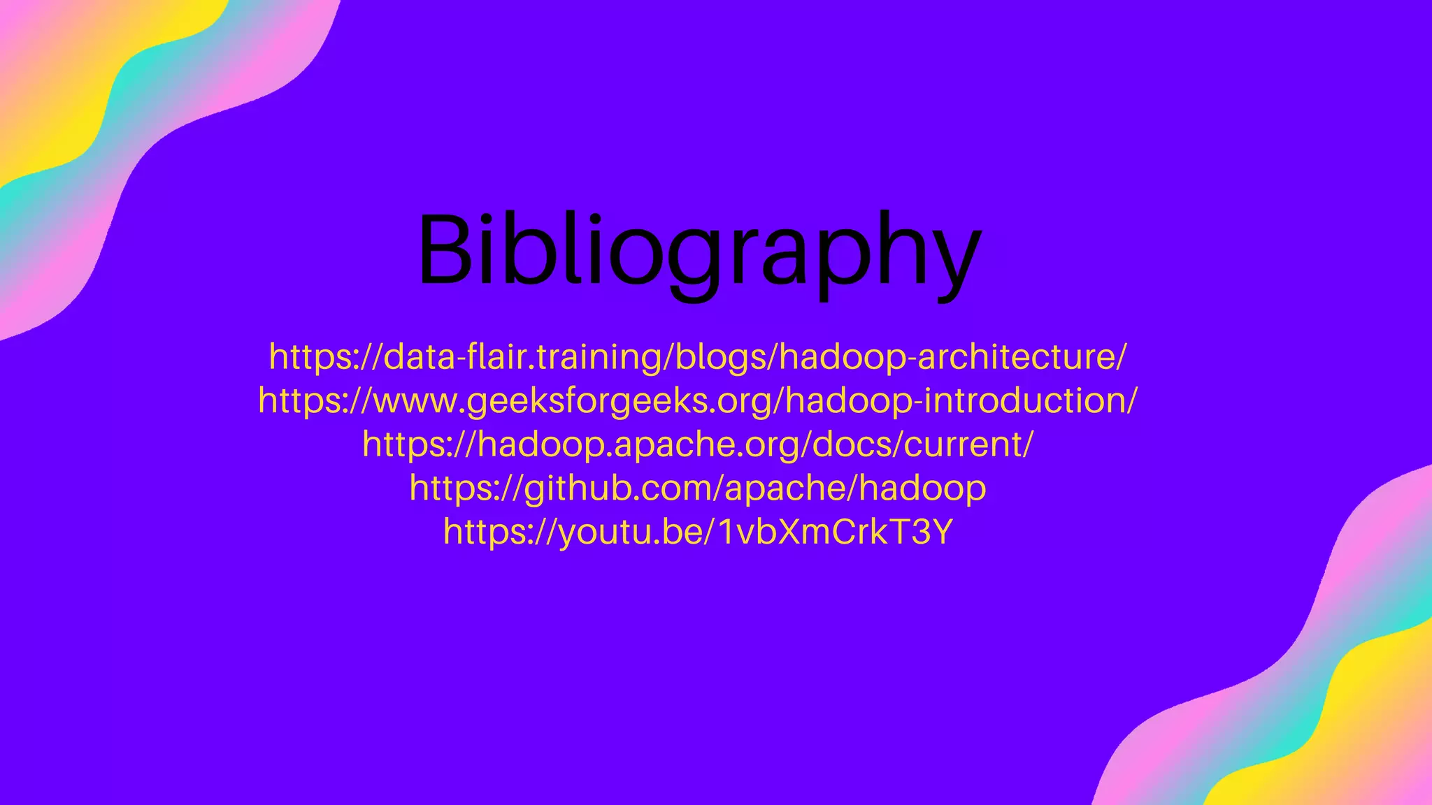 Bibliography
https://data-flair.training/blogs/hadoop-architecture/
https://www.geeksforgeeks.org/hadoop-introduction/
https://hadoop.apache.org/docs/current/
https://github.com/apache/hadoop
https://youtu.be/1vbXmCrkT3Y
 