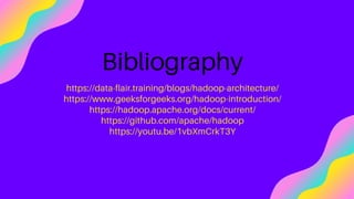 Bibliography
https://data-flair.training/blogs/hadoop-architecture/
https://www.geeksforgeeks.org/hadoop-introduction/
https://hadoop.apache.org/docs/current/
https://github.com/apache/hadoop
https://youtu.be/1vbXmCrkT3Y
 