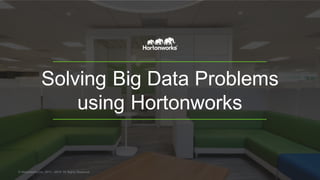 Solving Big Data Problems
using Hortonworks
© Hortonworks Inc. 2011 – 2015. All Rights Reserved
 