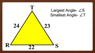 R
T
S
22
24 23
Largest Angle- ∠S
Smallest Angle- ∠T
 