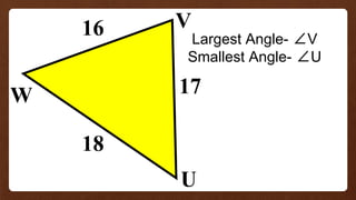 W
V
U
18
16
17
Largest Angle- ∠V
Smallest Angle- ∠U
 