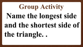 Group Activity
Name the longest side
and the shortest side of
the triangle. .
 