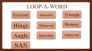 LOOP-A-WORD
Interior
Theorem
Inequality
Exterior
Hinge
Angle
Remote
Triangle
Adjacent
SAS
 