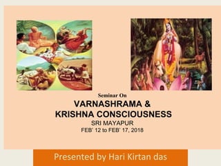 Seminar On
VARNASHRAMA &
KRISHNA CONSCIOUSNESS
SRI MAYAPUR
FEB’ 12 to FEB’ 17, 2018
Presented by Hari Kirtan das
 