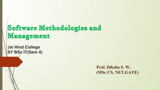 Software Methodologies and
Management
Jai Hind College
SY BSc IT(Sem 4)
Prof. Diksha S. W.
(MSc CS, NET,GATE)
 