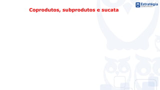 "Através da realização do curso disponibilizado pelo Estratégia Concursos e das várias questões constantes no material, além da
leitura atenta das leis cobradas na prova, acredito que utilizei uma boa estratégia de estudo, que me permitiu lograr o êxito tão
esperado.” - Fernanda Teani Gatto Vanni, aprovada TJ-SP
Coprodutos, subprodutos e sucata
 