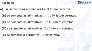 Assinale:
(A) se somente as afirmativas I e II forem corretas.
(B) se somente as afirmativas I, II e IV forem corretas.
(C) se somente as afirmativas II e III forem corretas.
(D) se somente as afirmativas II e IV forem corretas.
(E) se somente a afirmativa III for correta.
 