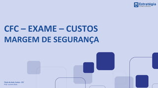 CFC – EXAME – CUSTOS
MARGEM DE SEGURANÇA
Título da Aula: Custos - CFC
Prof. Luciano Rosa
 