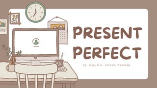 PRESENT
PERFECT
by: Ivya, Gio, Jansen, Kennedy
 