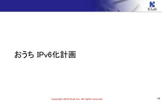 14Copyright 2018 KLab Inc. All rights reserved.
おうち IPv6化計画
 