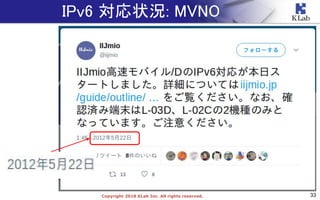 33Copyright 2018 KLab Inc. All rights reserved.
IPv6 対応状況: MVNO
 
