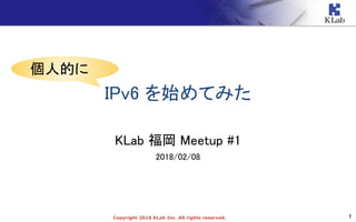1Copyright 2018 KLab Inc. All rights reserved.
IPv6 を始めてみた
KLab 福岡 Meetup #1
2018/02/08
個人的に
 