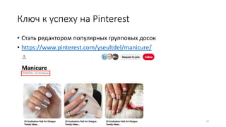 Ключ к успеху на Pinterest
• Стать редактором популярных групповых досок
• https://www.pinterest.com/yseultdel/manicure/
10
 