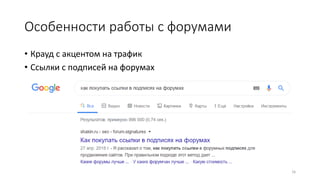 Особенности работы с форумами
• Крауд с акцентом на трафик
• Ссылки с подписей на форумах
16
 