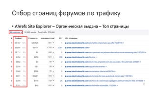 Отбор страниц форумов по трафику
• Ahrefs Site Explorer – Органическая выдача – Топ страницы
17
 