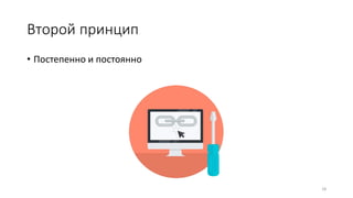 Второй принцип
• Постепенно и постоянно
18
 