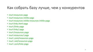 Как собрать базу лучше, чем у конкурентов
• inurl:resources yoga
• inurl:resources intitle:yoga
• inurl:resources intitle:resources intitle:yoga
• inurl:links.html yoga
• inurl:/links yoga
• inurl:links/ yoga
• inurl:/resources yoga
• inurl:resources/ yoga
• inurl:.com/resources yoga
• inurl:.net/resources yoga
• inurl:.com/links yoga
48
 