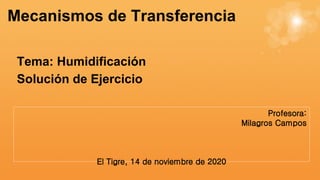 Tema: Humidificación
Solución de Ejercicio
Mecanismos de Transferencia
Profesora:
Milagros Campos
El Tigre, 14 de noviembre de 2020
 