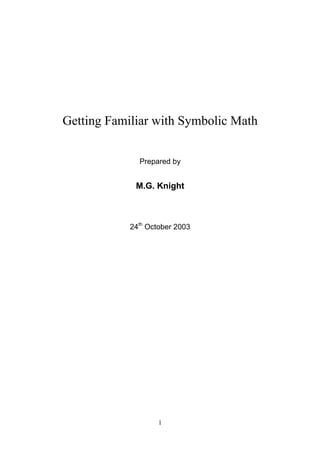 Getting Familiar with Symbolic Math


              Prepared by


             M.G. Knight



            24th October 2003




                    1
 