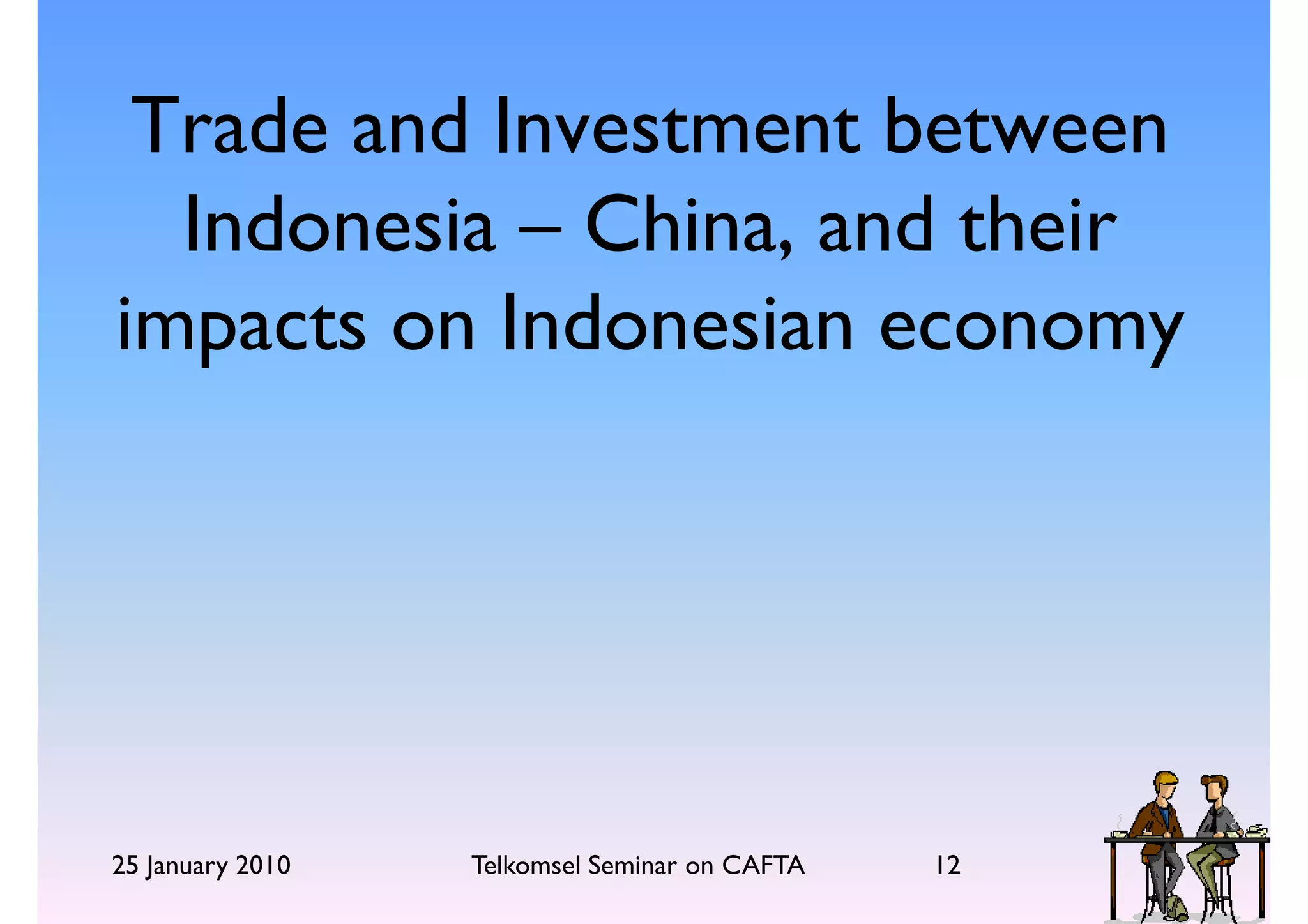 Trade and Investment between
  Indonesia – China, and their
impacts on Indonesian economy




25 January 2010   Telkomsel Seminar on CAFTA   12
 
