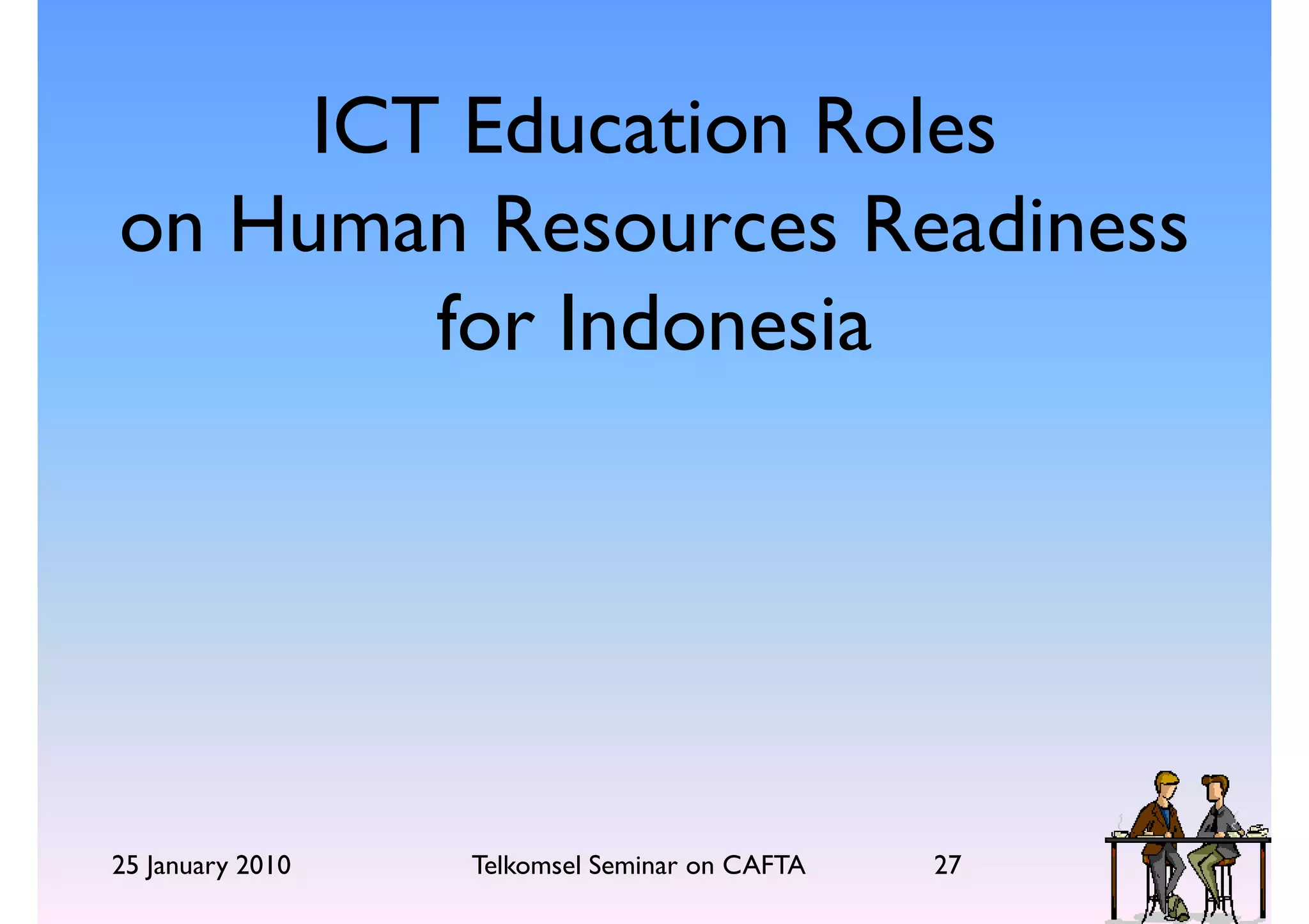 ICT Education Roles
on Human Resources Readiness
        for Indonesia




25 January 2010   Telkomsel Seminar on CAFTA   27
 