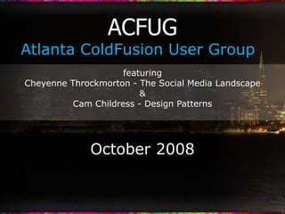 October 2008
featuring
Cheyenne Throckmorton - The Social Media Landscape
&
Cam Childress - Design Patterns
Atlanta ColdFusion User Group
ACFUG
 