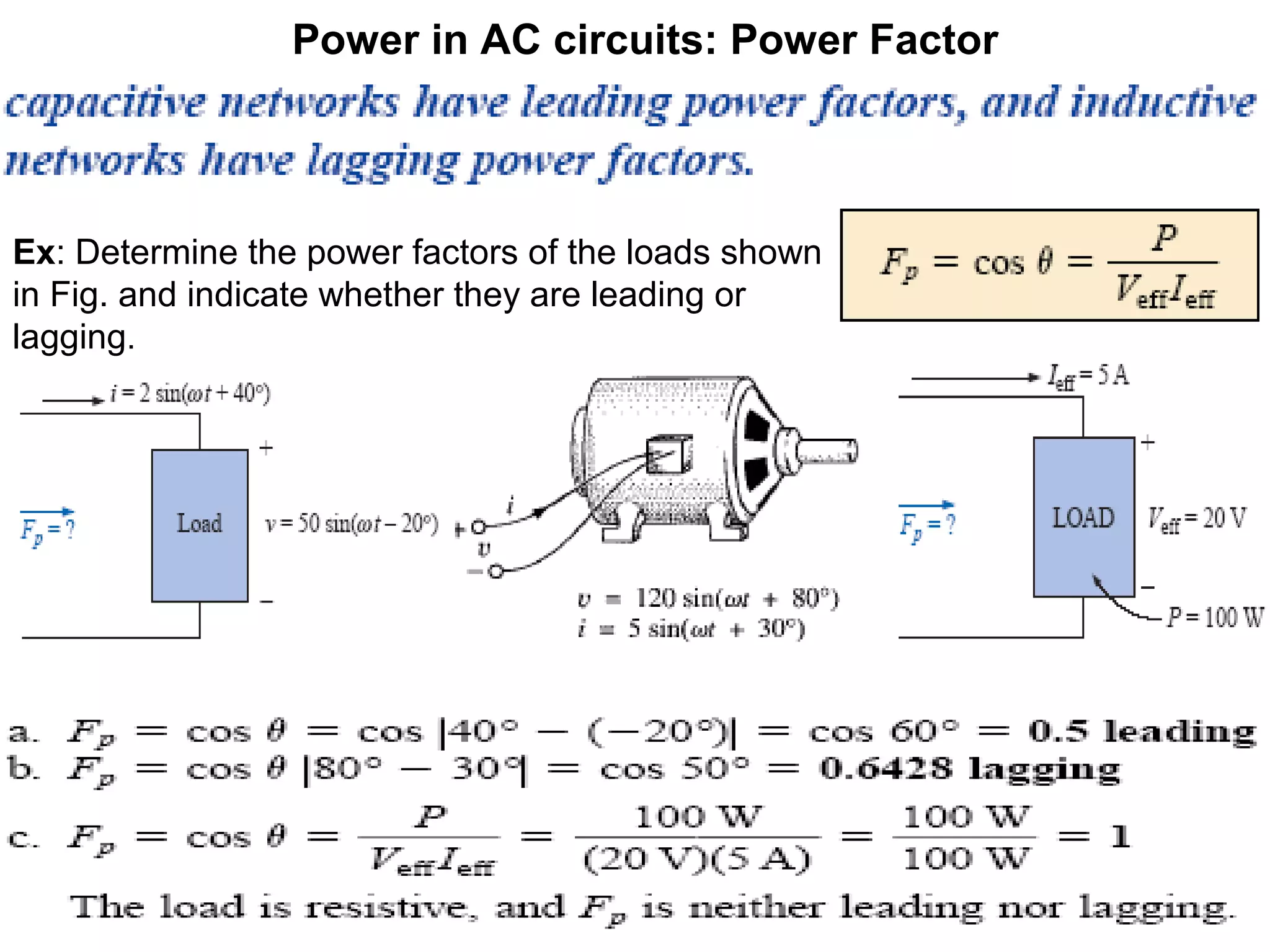 Power in AC circuits: Power Factor
Ex: Determine the power factors of the loads shown
in Fig. and indicate whether they are leading or
lagging.
 