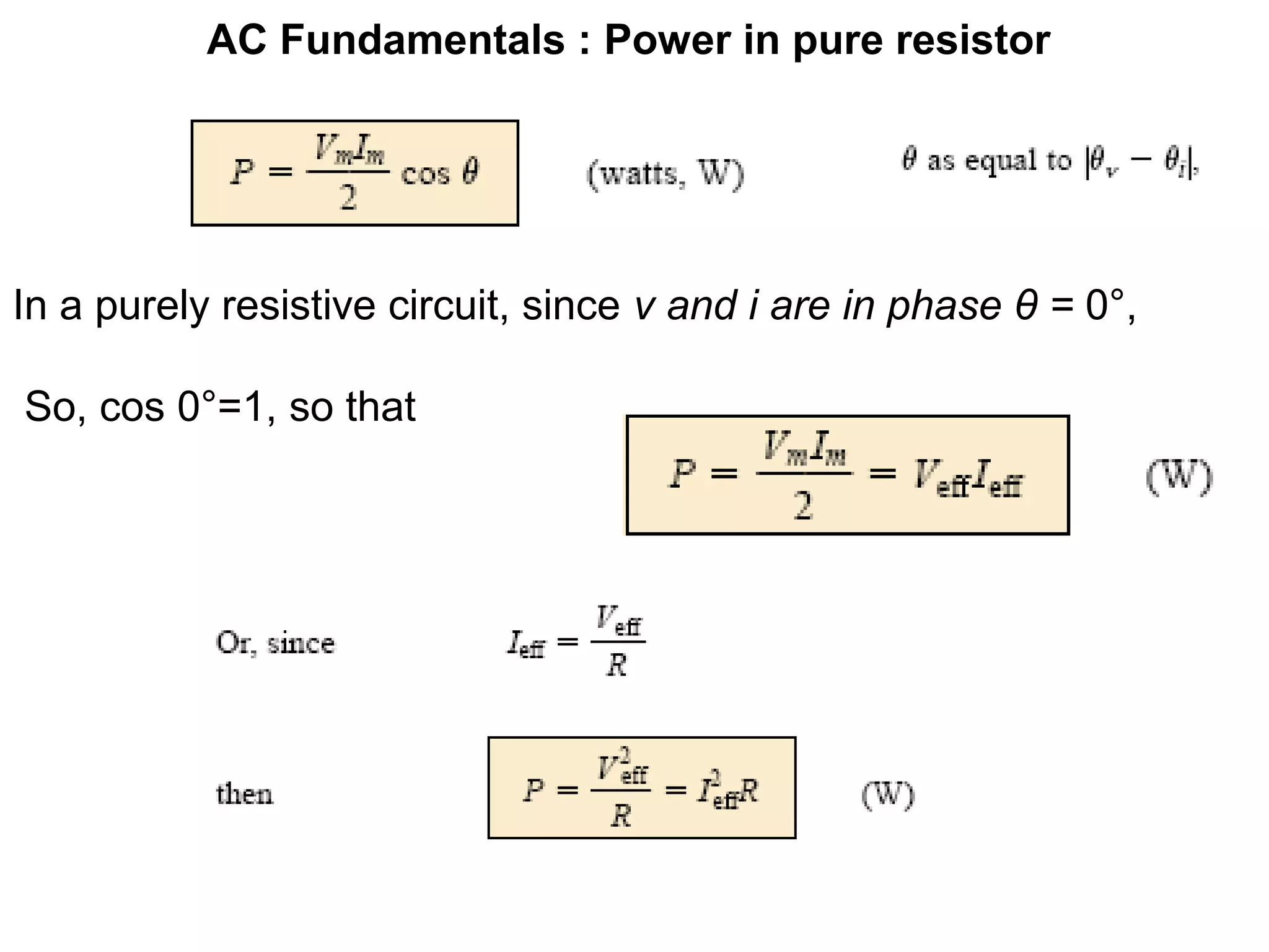 AC Fundamentals : Power in pure resistor
In a purely resistive circuit, since v and i are in phase θ = 0°,
So, cos 0°=1, so that
 