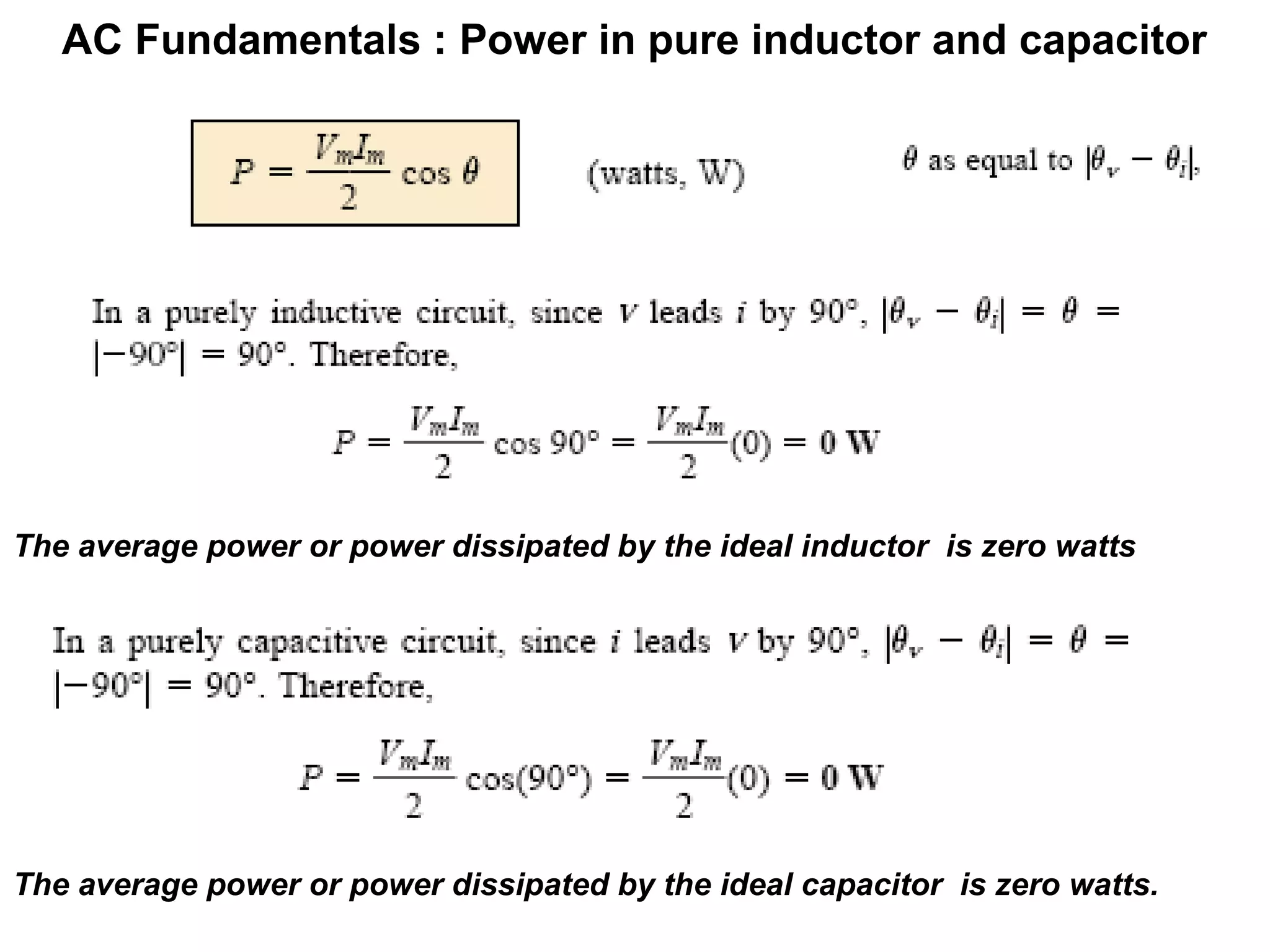 AC Fundamentals : Power in pure inductor and capacitor
The average power or power dissipated by the ideal inductor is zero watts
The average power or power dissipated by the ideal capacitor is zero watts.
 