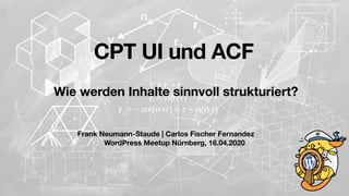 Frank Neumann-Staude | Carlos Fischer Fernandez
WordPress Meetup Nürnberg, 16.04.2020
CPT UI und ACF
Wie werden Inhalte sinnvoll strukturiert?
 