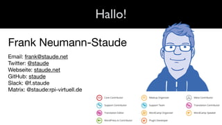 Hallo!
Frank Neumann-Staude

Email: frank@staude.net

Twitter: @staude

Webseite: staude.net

GitHub: staude

Slack: @f.st...
