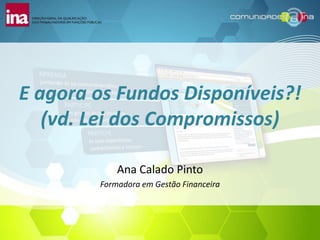 E agora os Fundos Disponíveis?!
   (vd. Lei dos Compromissos)

            Ana Calado Pinto
        Formadora em Gestão Financeira
 