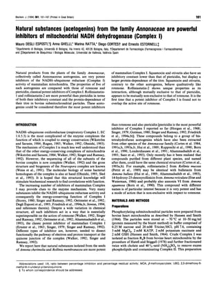 Biochem. J. (1994) 301, 161-167 (Printed in Great Britain)                                                                                           161


Natural substances (acetogenins) from the family Annonaceae                                                                         are      powerful
inhibitors of mitochondrial NADH dehydrogenase (Complex I)
Mauro DEGLI ESPOSTI,*§ Anna GHELLI,* Marina RATTA,* Diego CORTESt and Ernesto ESTORNELLt
*Dipartimento di Biologia, Universita di Bologna, Via Irnerio 42, 40126 Bologna, Italy, tDepaaament de Farmacologia (Farmacognosia Farmacodinamia)
and tDepartament de Bioqufmica Biologia Molecular, Universitat de Valbncia, Valencia Spain




Natural products from the plants of the family Annonaceae,                          of mammalian Complex I. Squamocin and otivarin also have an
collectively called Annonaceous acetogenins, are very potent                        inhibitory constant lower than that of piericidin, but display a
inhibitors of the NADH-ubiquinone reductase (Complex I)                             larger protein-dependence of the titre. Squamocin and otivarin,
activity of mammalian mitochondria. The properties of five of                       contrary to the other acetogenins, behave qualitatively like
such acetogenins are compared with those of rotenone and                            rotenone. Rolliniastatin-2 shows unique properties as its
piericidin, classical potent inhibitors of Complex I. Rolliniastatin-               interaction, although mutually exclusive to that of piericidin,
1 and rolliniastatin-2 are more powerful than piericidin in terms                   appears to be mutually non-exclusive to that of rotenone. It is the
of both their inhibitory constant and the protein-dependence of                     first time that a potent inhibitor of Complex I is found not to
their titre in bovine submitochrondrial particles. These aceto-                     overlap the active site of rotenone.
genins could be considered therefore the most potent inhibitors



INTRODUCTION                                                                        than rotenone and also piericidin [piericidin is the most powerful
                                                                                    inhibitor of Complex I reported so far (Horgan et al., 1968;
NADH-ubiquinone oxidoreductase (respiratory Complex I; EC                           Singer, 1979; Gutman, 1980; Singer and Ramsay, 1992; Friedrich
1.6.5.3) is the most complicated of the enzyme complexes the                        et al., 1994a,b)]. These compounds belong to a group of bis-
function of which is coupled to energy conservation (Wikstrom                       tetrahydrofuran acetogenins which have also been extracted
and Saraste, 1984; Ragan, 1985; Walker, 1992; Ohnishi, 1993).                       from other species of the Annonaceae family (Cortes et al. 1984,
The mechanism of Complex I is much less well understood than                        1991a,b, 1993a,b; Hui et al., 1989; Rupprecht et al., 1990; Born
that of the other energy-conserving complexes of mitochondria                       et al., 1990; Londershausen et al., 1991; Ahammadsahib et al.,
(Wikstrom and Saraste, 1984; Walker, 1992; Singer and Ramsay,                       1993; Saez et al., 1993). Only recently has it been realized that
1992). However, the sequencing of all of the subunits of the                        compounds purified from different plant species, and named
bovine complex is now complete (Walker, 1992) and the gross                         after them, could have the same chemical structure (Cortes et al.,
structure and biogenesis of the Neurospora complex are known                        1993a,b). For example, rolliniastatin-2 from Rollinia mucosa
(Weiss et al., 1991). The molecular biology of some bacterial                       (Pettit et al., 1989) may be identical with bullatacin from
homologues of the complex is also at hand (Ohnishi, 1993; Sled                      Annona bullata (Hui et al., 1989; Ahammadsahib et al., 1993),
et al., 1993). It is hoped that this structural knowledge will                      14-hydroxy-25-desoxyrollinicin from Annona reticulata (Etse and
stimulate biochemical research to find correlations with function.                  Waterman, 1986) and probably also annonin VI from Annona
  The increasing number of inhibitors of mammalian Complex                          squamosa (Born et al., 1990). This compound with different
I may provide clues to the enzyme mechanism. Very many                              names is of particular interest because it is very potent and has
substances inhibit the NADH-ubiquinone reductase activity and                       a mode of action that is non-exclusive with respect to rotenone.
consequently the energy-conserving function of Complex I
(Storey, 1980; Singer and Ramsay, 1992; Oettmeier et al., 1992;                     MATERIALS AND METHODS
Degli Esposti et al., 1993; Friedrich et al., 1994a,b; Jewess, 1994,
and references therein). Despite a wide variation in chemical                       Preparations
structure, all such inhibitors act in a way that is essentially                     Phosphorylating submitochondrial particles were prepared from
superimposable on the action of rotenone (Walker, 1992; Singer                      bovine heart mitochondria as described by Hansen and Smith
and Ramsay, 1992; Oettmeier et al., 1992; Ahammadsahib et al.,                      (1964). The particles were stored at -70°C at 10-50 mg/ml
1993), the classic potent inhibitor of mammalian Complex I                          (protein measured by the biuret method) in buffer comprised of
(Ernster et al., 1963; Singer, 1979; Singer and Ramsay, 1992).                      0.25 M sucrose and 20 mM Tricine/HCl, pH 7.6, containing
Different types of inhibitor are, however, needed to dissect                        5 mM MgCl , 2 mM KATP, 2 mM potassium succinate and
functionally the pathway of electron and proton transport at the                    2 mM GSH (Hansen and Smith, 1964). Crude Complex I was
quinone junction of the complex (Walker, 1992; Singer and                           isolated as fraction R4B from bovine heart mitochondria by the
Ramsay, 1992).                                                                      procedure of Hatefi and Stiggall (1978) and further fractionated
   We report here that natural substances isolated from the seeds                   twice with cholate and 40 %-satd (NH4)2SO4 to remove excess
of Annona cherimolia and Rollinia membranacea are more potent                       phospholipids and contaminating Complex II. This preparation


  Abbreviations used: I/A, ratio between percentage inhibition and percentage residual activity; MOA, ,-methoxyacrylate; UBQ, 2,3-dimethoxy-5-
methyl-6-n-undecyl-p-benzoquinone.
  § To whom correspondence should be addressed.
 