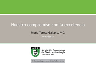 Nuestro compromiso con la excelencia
María Teresa Galiano, MD.
Presidenta
 