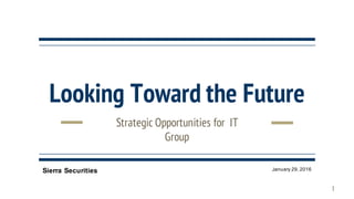 Looking Toward the Future
Strategic Opportunities for IT
Group
Sierra Securities January 29, 2016
1
 