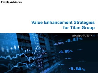 Value Enhancement Strategies
for Titan Group
January 30th, 2017
Favela Advisors
 