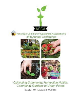 Cultivating Community, Harvesting Health:
Community Gardens to Urban Farms
Seattle, WA | August 8–11, 2013
American Community Gardening Association’s
34th Annual Conference
 