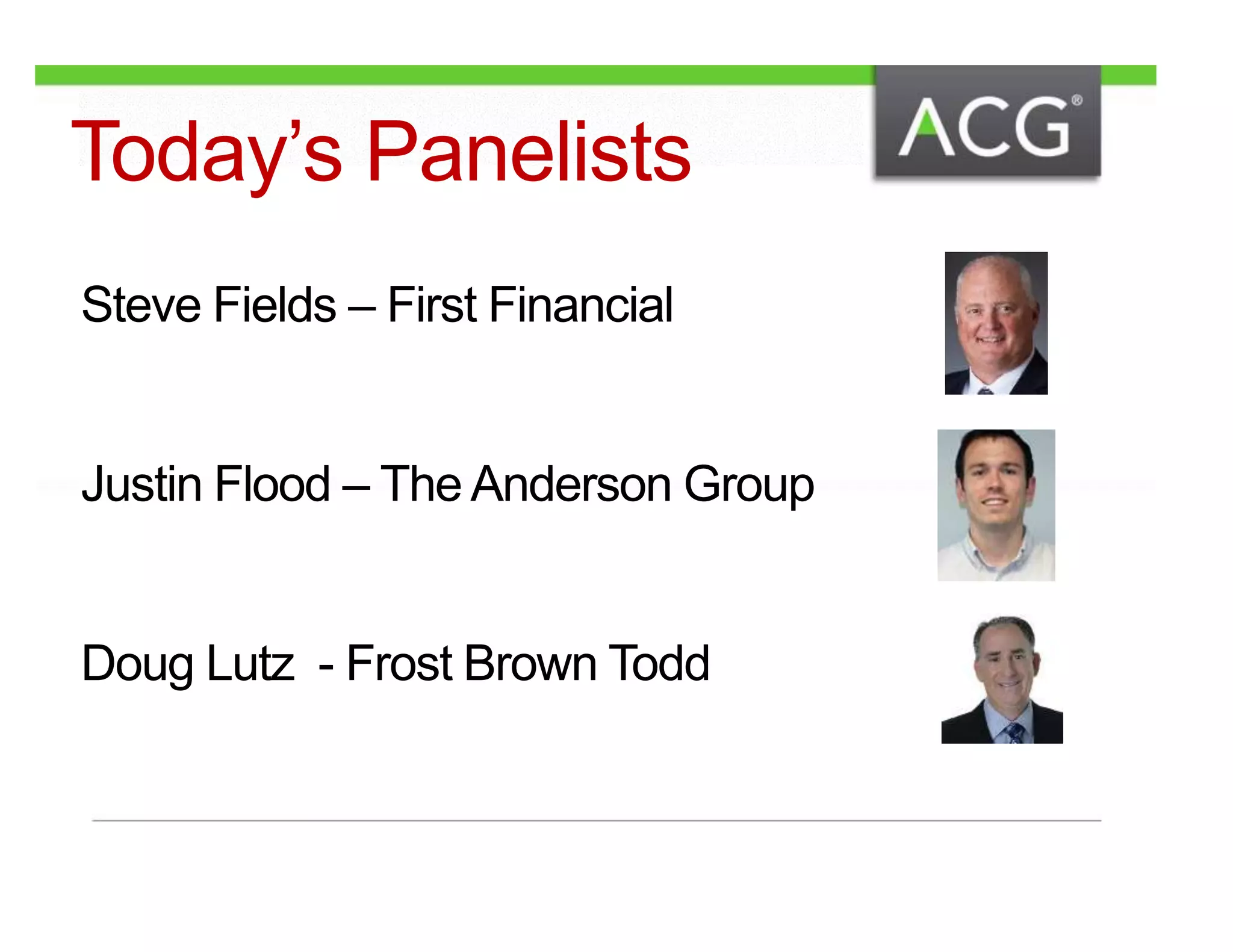 Today’s Panelists 
Steve Fields – First Financial 
Justin Flood – The Anderson Group 
Doug Lutz - Frost Brown Todd 
 