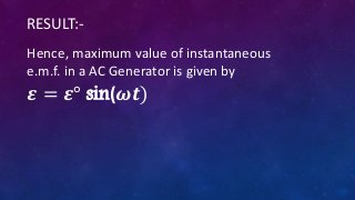 Hence, maximum value of instantaneous
e.m.f. in a AC Generator is given by
𝜺 = 𝜺° sin(𝝎𝒕)
RESULT:-
 