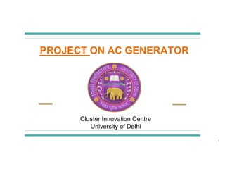 PROJECT ON AC GENERATOR
Cluster Innovation Centre
University of Delhi
1
 