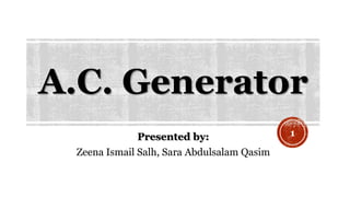 A.C. Generator
Presented by:
Zeena Ismail Salh, Sara Abdulsalam Qasim
1
 