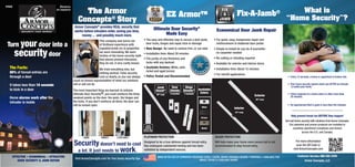 Armor Concepts®
provides REAL security that
works before intruders enter, saving you time,
money ... and possibly much more.
Security doesn’t need to cost
a lot. It just needs to work.
JAMB HINGES LOCK AREA SILVER PROTECTION
Will help make your home more secure but is not
recommended to stop forced entry.
• The easy and effective way to secure a door jamb,
door locks, hinges and repair kick-in damage
• New Design- No need to remove trim, or cut nails
• Installation time: About 30 minutes
• Fits jambs of any thickness and
locks with any backset
• Available finishes: White, satin
nickel and aged bronze
• Police Tested and Recommended
• For quick, easy, inexpensive repair and
reinforcement of shattered door jambs
• Simple to install for any do-it-yourselfer
no carpenter needed
• No cutting or chiseling required
• Available for exterior and interior doors
• Installation time: About 15 minutes
• For retrofit applications
Ultimate Door Security®
Made Easy
Economical Door Jamb Repair
PLATINUM PROTECTION
Designed to be a true defense against forced entry.
Has undergone substantial testing and has been
validated by independent sources.
This company was borne out
of firsthand experience with
repeated break-ins to properties
we were renovating. We were
victims of the home security myth
that alarms prevent intrusions;
they do not. A very costly lesson.
We tried everything else, but
nothing worked. False security
cost us dearly, so you can always
count on honest representation of what our solutions
will or will not do.
The most important thing we learned: to achieve
Ultimate Door Security®, you must reinforce the three
weakest points on the door: the jamb, the hinges and
the locks. If you don’t reinforce all three, the door can
still be kicked open.
MADE IN THE USA OF CORROSIVE-RESISTANT STEEL • SLEEK, NEARLY-INVISIBLE DESIGN • PAINTABLE • AVAILABLE FOR
SINGLE, DOUBLE  SIDELIGHT DOORS
Visit ArmorConcepts.com for free home security tips
• Every 12 seconds, a home or apartment is broken into.
• Your home security system alerts you AFTER an intruder
is inside your home.
• Police response to a home alarm is often more than
20 minutes.
• An experienced thief is gone in less than five minutes.
Help prevent break-ins BEFORE they happen!
Get real home security with solutions from Armor Concepts.
Our patented and proven products are installed in
countless apartment complexes and homes
across the U.S. and Canada.
Turn your door into a
securitydoor
The Facts:
85% of forced entries are
through a door
It takes less than 10 seconds
to kick in a door
Home alarms work after the
intruder is inside
EFFECTIVE • ECONOMICAL • ATTRACTIVE
DOOR SECURITY  JAMB REPAIR
The Armor
Concepts®
Story
EZ ArmorTM Fix-A-Jamb® What is
“Home Security”?
Nickel
Door
Shields
Hinge
Shields®
Jamb
Shield
Close-Up
2 Included 2 Included
Available
Colors
White
Bronze
Jamb
Shield®
48” Long
Exterior
Interior
36” Long
24” Long
FREE Reverso
en espanol
Customer Service: 888-582-2294
Armor Concepts, LLC
For more information
scan the QR Code or
visit ArmorConcepts.com
 