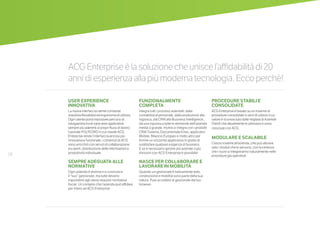 18
USER EXPERIENCE
INNOVATIVA
La nuova interfaccia utente consente
massima flessibilità ed ergonomia di utilizzo.
Ogni utente potrà impostare percorsi di
navigazione tra le varie aree applicative
sempre più aderenti ai propri flussi di lavoro.
Il portale POLYEDRO in cui risiede ACG
Enterprise rende l’interfaccia ancora più
innovativa e funzionale: i contenuti di ACG
sono arricchiti con servizi di collaborazione
tra utenti, distribuzione delle informazioni e
produttività individuale.
SEMPRE ADEGUATA ALLE
NORMATIVE
Ogni azienda è diversa e si costruisce
il “suo” gestionale, ma tutte devono
rispondere agli stessi requisiti normative
fiscali. Un compito che l’azienda può affidare
per intero ad ACG Enterprise.
FUNZIONALMENTE
COMPLETA
Integra tutti i processi aziendali: dalla
contabilità al personale, dalla produzione alla
logistica, dal CRM alla Business Intelligence,
dà una risposta a tutte le domande dell’azienda
media o grande. Inoltre,si integra con i prodotti
CRM Tustena, Documentale Knos, applicativi
Mobile, Bilancio Europeo e molto altro per
fornire un orizzonte applicativo in grado di
soddisfare qualsiasi esigenza di business.
E se è necessario gestire più aziende o più
divisioni con ACG Enterprise è possibile!
NASCE PER COLLABORARE E
LAVORARE IN MOBILITÁ
Quando un gestionale è nativamente web,
condivisione e mobilità sono parte della sua
natura. Puoi accedere al gestionale dal tuo
browser.
ACGEnterpriseèlasoluzionecheuniscel’affidabilitàdi20
annidiesperienzaallapiùmodernatecnologia.Eccoperchè!
PROCEDURE STABILI E
CONSOLIDATE
ACG Enterprise è basato su un insieme di
procedure consolidate in anni di utilizzo il cui
valore è riconosciuto dalle migliaia di Aziende
Clienti che attualmente le utilizzano e sono
cresciute con ACG.
MODULARE E SCALABILE
Cresce insieme all’azienda, che può attivare
solo i moduli che le servono, con la certezza
che i nuovi si integreranno naturalmente nelle
procedure già operative.
 
 