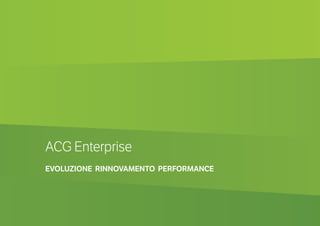 ACG Enterprise
EVOLUZIONE RINNOVAMENTO PERFORMANCE
 