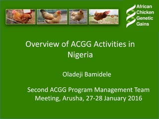 Overview of ACGG Activities in
Nigeria
Second ACGG Program Management Team
Meeting, Arusha, 27-28 January 2016
Oladeji Bamidele
 