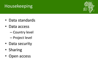 • Data standards
• Data access
– Country level
– Project level
• Data security
• Sharing
• Open access
Housekeeping
 